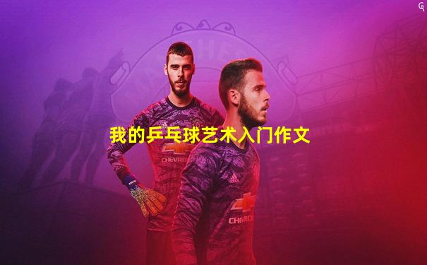 我的乒乓球艺术入门作文