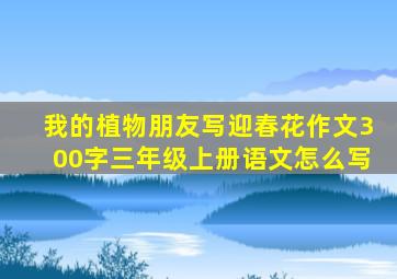 我的植物朋友写迎春花作文300字三年级上册语文怎么写