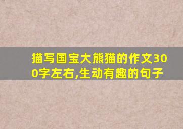 描写国宝大熊猫的作文300字左右,生动有趣的句子