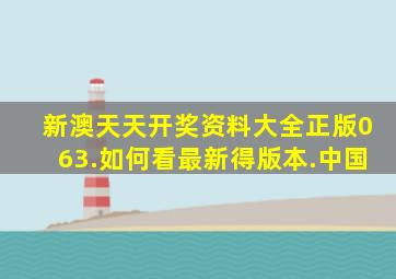 新澳天天开奖资料大全正版063.如何看最新得版本.中国