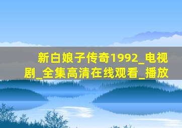 新白娘子传奇1992_电视剧_全集高清在线观看_播放