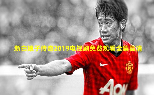 新白娘子传奇2019电视剧免费观看全集高清