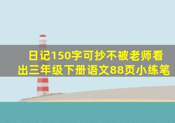 日记150字可抄不被老师看出三年级下册语文88页小练笔