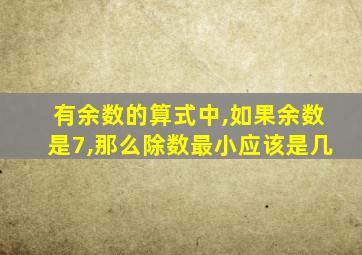 有余数的算式中,如果余数是7,那么除数最小应该是几