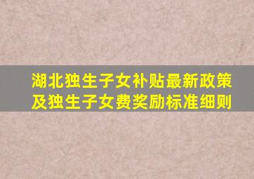 湖北独生子女补贴最新政策及独生子女费奖励标准细则