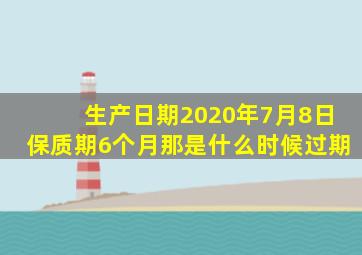 生产日期2020年7月8日保质期6个月那是什么时候过期