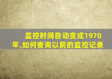 监控时间自动变成1970年,如何查询以前的监控记录