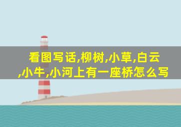 看图写话,柳树,小草,白云,小牛,小河上有一座桥怎么写