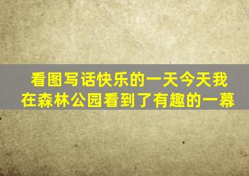 看图写话快乐的一天今天我在森林公园看到了有趣的一幕