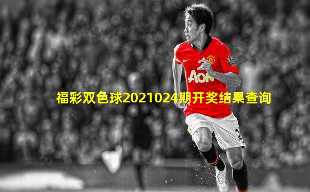 福彩双色球2021024期开奖结果查询