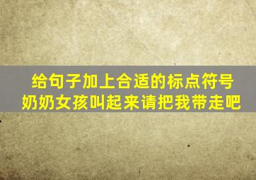 给句子加上合适的标点符号奶奶女孩叫起来请把我带走吧