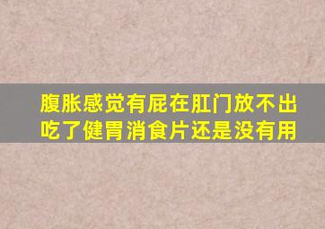 腹胀感觉有屁在肛门放不出吃了健胃消食片还是没有用