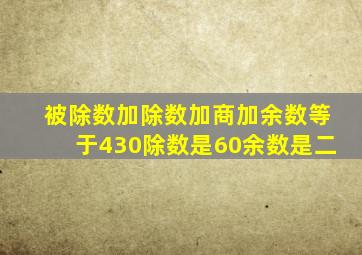 被除数加除数加商加余数等于430除数是60余数是二