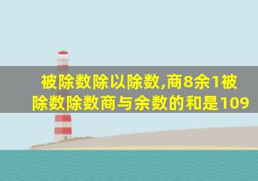 被除数除以除数,商8余1被除数除数商与余数的和是109