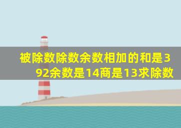 被除数除数余数相加的和是392余数是14商是13求除数