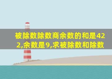 被除数除数商余数的和是422,余数是9,求被除数和除数