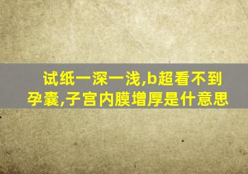 试纸一深一浅,b超看不到孕囊,子宫内膜增厚是什意思