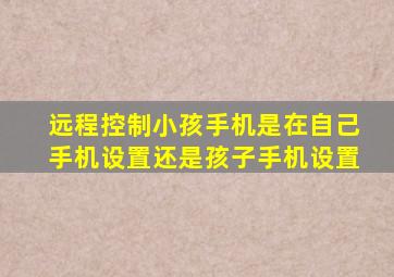 远程控制小孩手机是在自己手机设置还是孩子手机设置