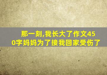 那一刻,我长大了作文450字妈妈为了接我回家受伤了