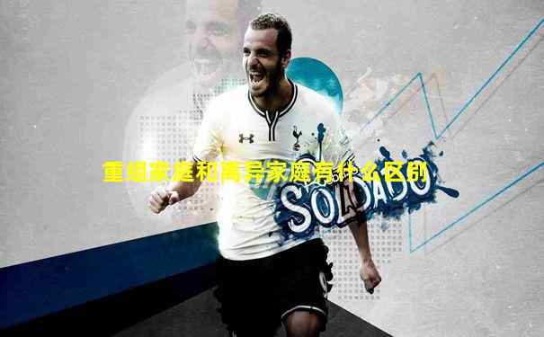 重组家庭和离异家庭有什么区别