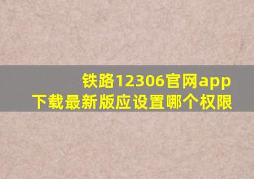 铁路12306官网app下载最新版应设置哪个权限