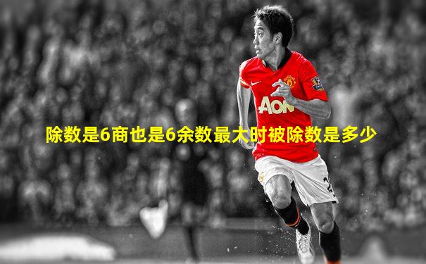 除数是6商也是6余数最大时被除数是多少