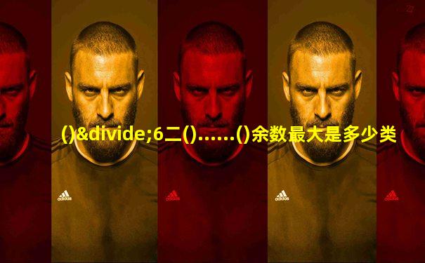 ()÷6二()......()余数最大是多少类似题目