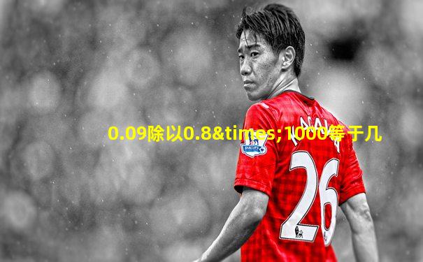 0.09除以0.8×1000等于几
