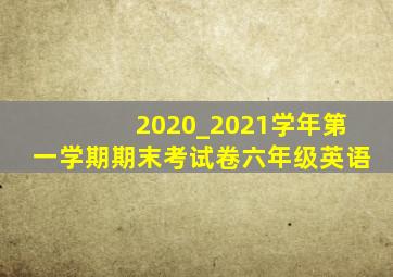 2020_2021学年第一学期期末考试卷六年级英语