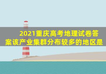 2021重庆高考地理试卷答案该产业集群分布较多的地区是