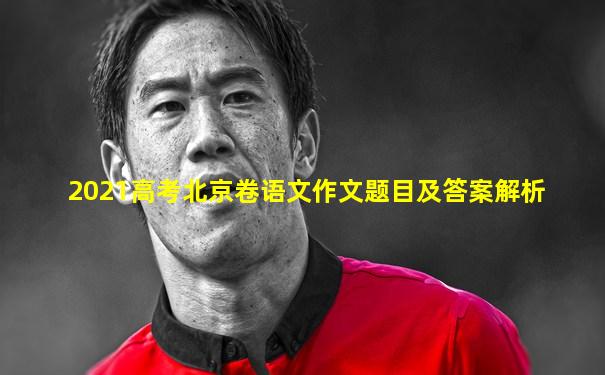 2021高考北京卷语文作文题目及答案解析