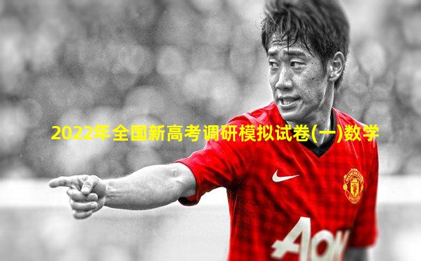 2022年全国新高考调研模拟试卷(一)数学