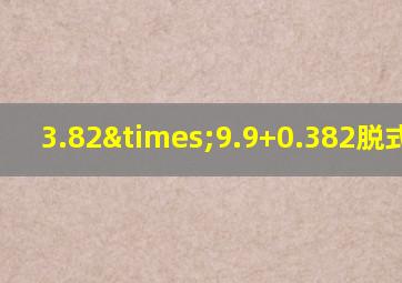 3.82×9.9+0.382脱式计算