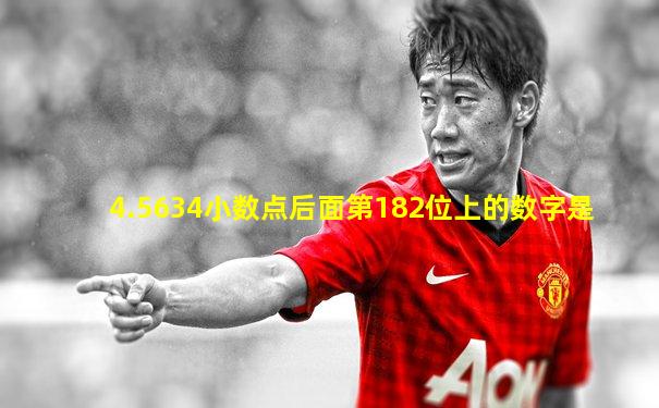 4.5634小数点后面第182位上的数字是