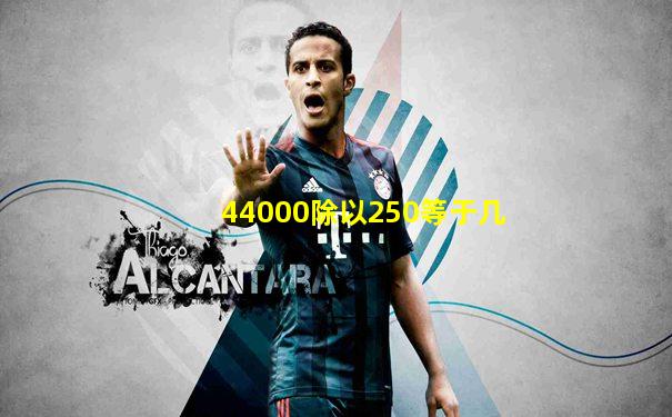 44000除以250等于几