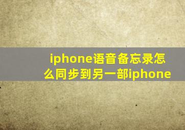 iphone语音备忘录怎么同步到另一部iphone