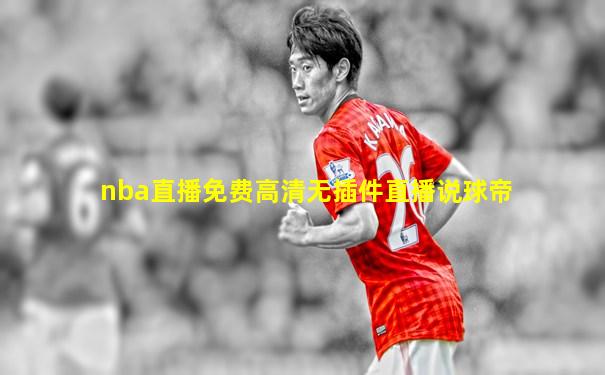 nba直播免费高清无插件直播说球帝