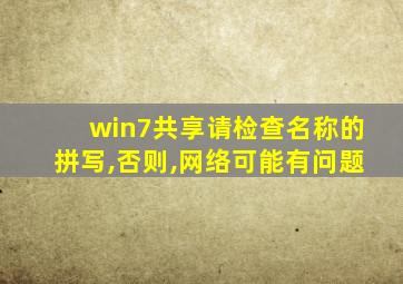 win7共享请检查名称的拼写,否则,网络可能有问题