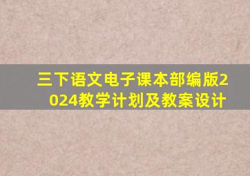 三下语文电子课本部编版2024教学计划及教案设计