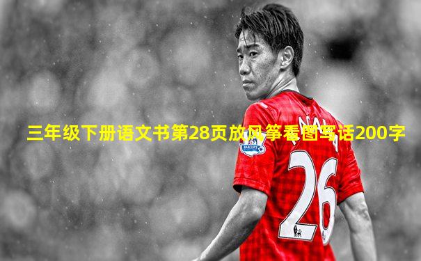 三年级下册语文书第28页放风筝看图写话200字