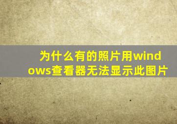 为什么有的照片用windows查看器无法显示此图片