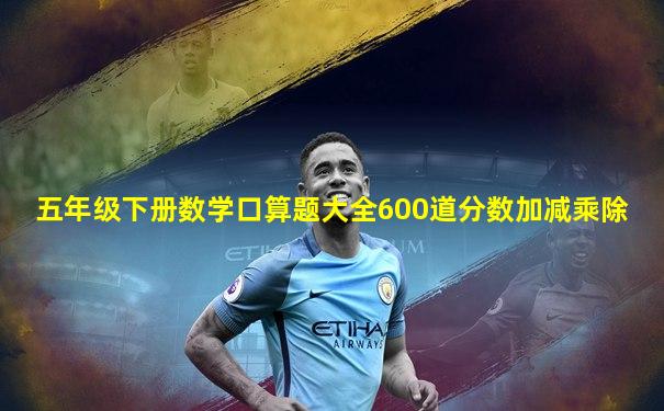 五年级下册数学口算题大全600道分数加减乘除