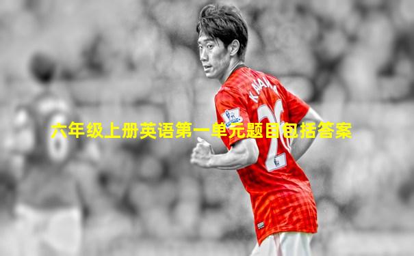 六年级上册英语第一单元题目包括答案