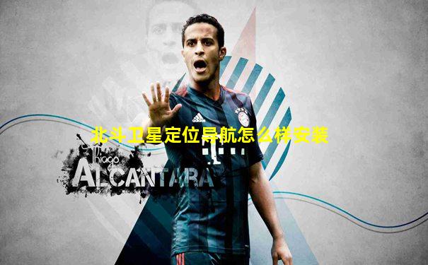 北斗卫星定位导航怎么样安装