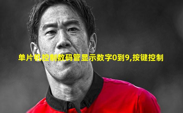 单片机控制数码管显示数字0到9,按键控制