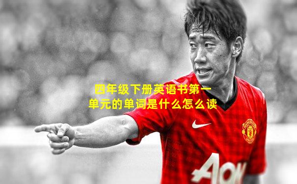 四年级下册英语书第一单元的单词是什么怎么读