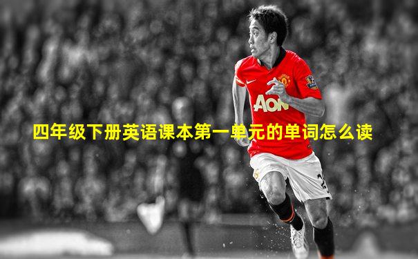 四年级下册英语课本第一单元的单词怎么读