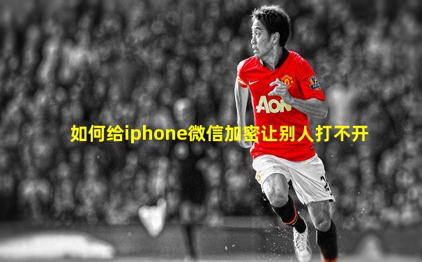 如何给iphone微信加密让别人打不开