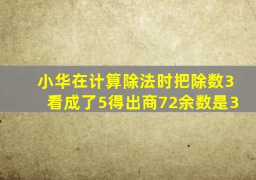 小华在计算除法时把除数3看成了5得出商72余数是3