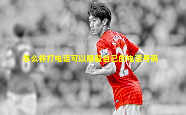 怎么样打电话可以隐藏自己的电话号码